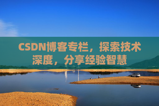 CSDN博客专栏，探索技术深度，分享经验智慧